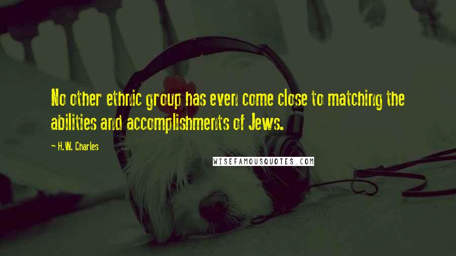 H.W. Charles Quotes: No other ethnic group has even come close to matching the abilities and accomplishments of Jews.