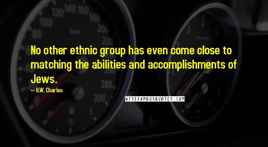 H.W. Charles Quotes: No other ethnic group has even come close to matching the abilities and accomplishments of Jews.