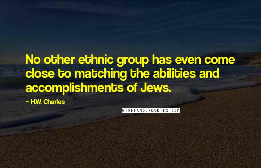 H.W. Charles Quotes: No other ethnic group has even come close to matching the abilities and accomplishments of Jews.