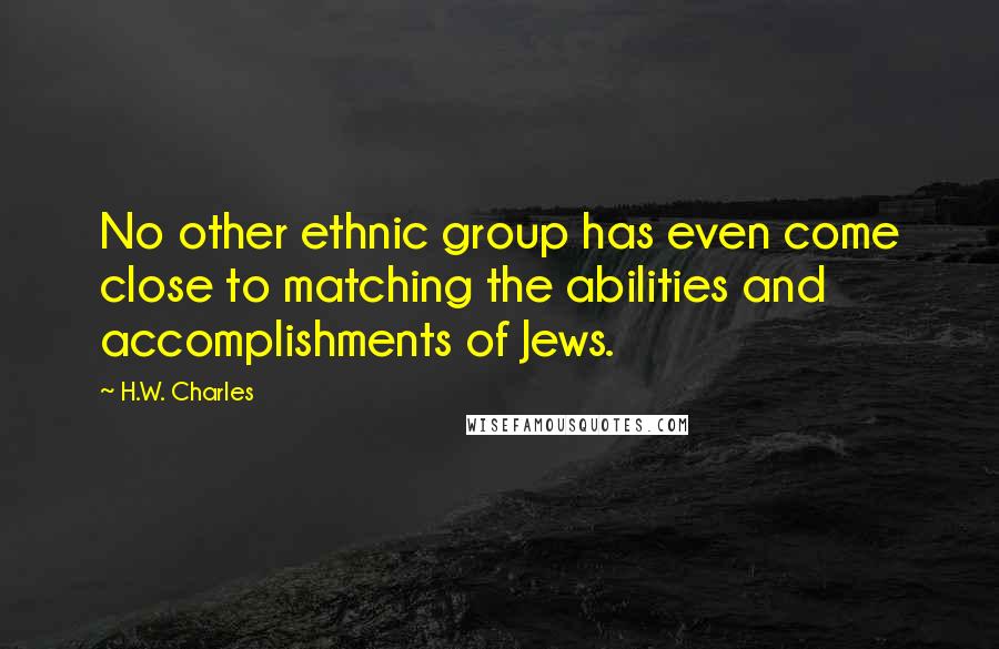 H.W. Charles Quotes: No other ethnic group has even come close to matching the abilities and accomplishments of Jews.