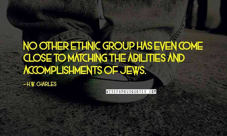 H.W. Charles Quotes: No other ethnic group has even come close to matching the abilities and accomplishments of Jews.