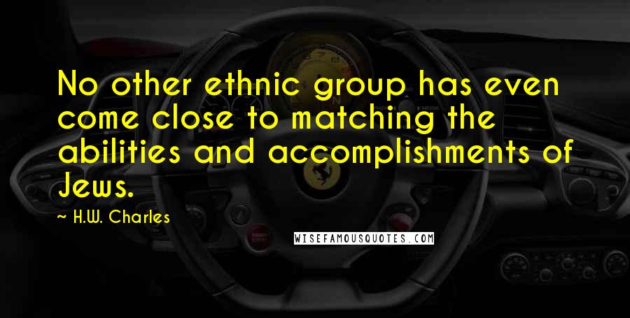 H.W. Charles Quotes: No other ethnic group has even come close to matching the abilities and accomplishments of Jews.