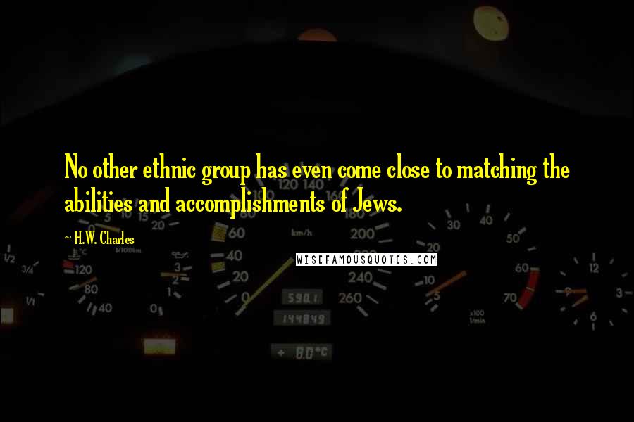 H.W. Charles Quotes: No other ethnic group has even come close to matching the abilities and accomplishments of Jews.