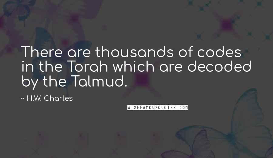 H.W. Charles Quotes: There are thousands of codes in the Torah which are decoded by the Talmud.