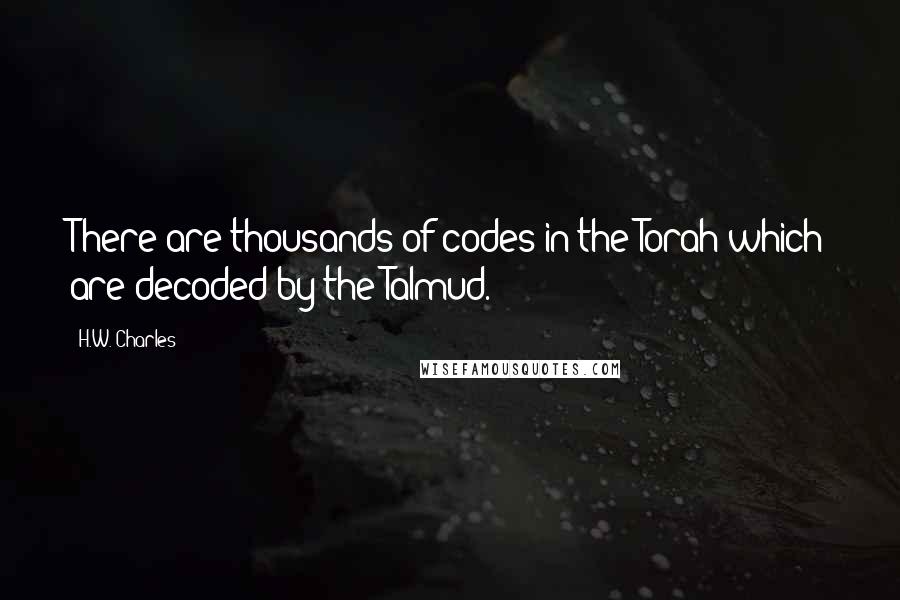 H.W. Charles Quotes: There are thousands of codes in the Torah which are decoded by the Talmud.