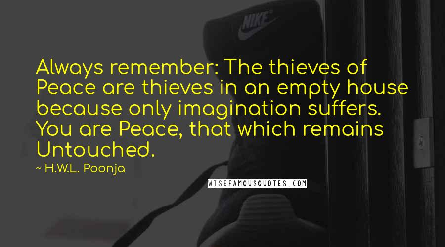 H.W.L. Poonja Quotes: Always remember: The thieves of Peace are thieves in an empty house because only imagination suffers. You are Peace, that which remains Untouched.