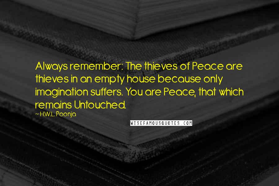 H.W.L. Poonja Quotes: Always remember: The thieves of Peace are thieves in an empty house because only imagination suffers. You are Peace, that which remains Untouched.