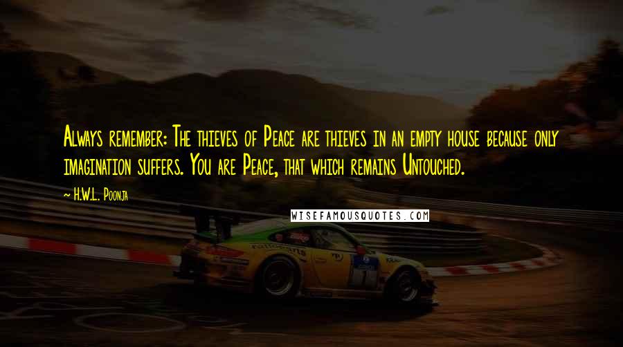 H.W.L. Poonja Quotes: Always remember: The thieves of Peace are thieves in an empty house because only imagination suffers. You are Peace, that which remains Untouched.