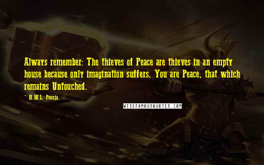 H.W.L. Poonja Quotes: Always remember: The thieves of Peace are thieves in an empty house because only imagination suffers. You are Peace, that which remains Untouched.