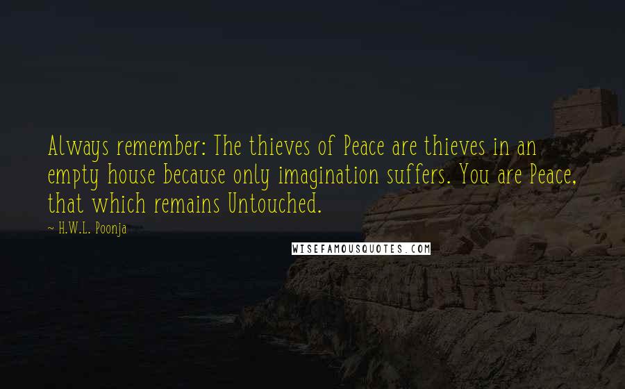 H.W.L. Poonja Quotes: Always remember: The thieves of Peace are thieves in an empty house because only imagination suffers. You are Peace, that which remains Untouched.