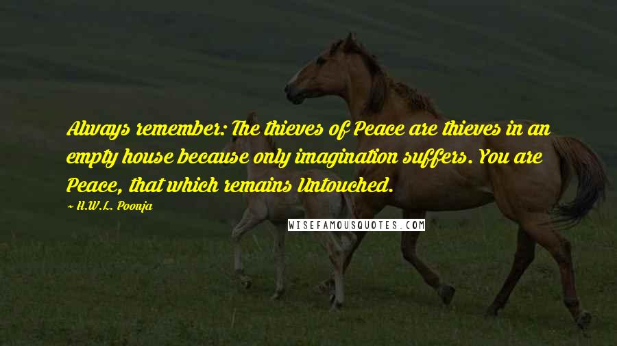 H.W.L. Poonja Quotes: Always remember: The thieves of Peace are thieves in an empty house because only imagination suffers. You are Peace, that which remains Untouched.