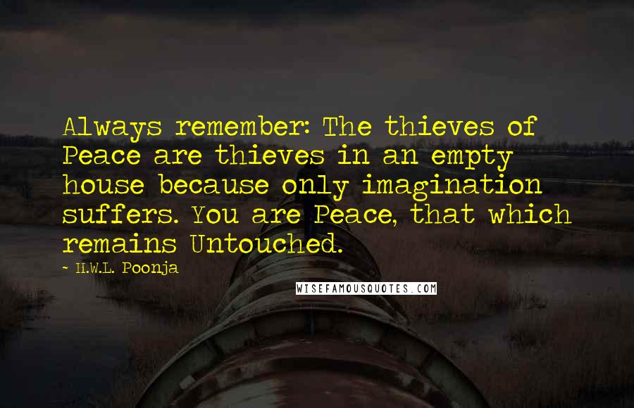 H.W.L. Poonja Quotes: Always remember: The thieves of Peace are thieves in an empty house because only imagination suffers. You are Peace, that which remains Untouched.