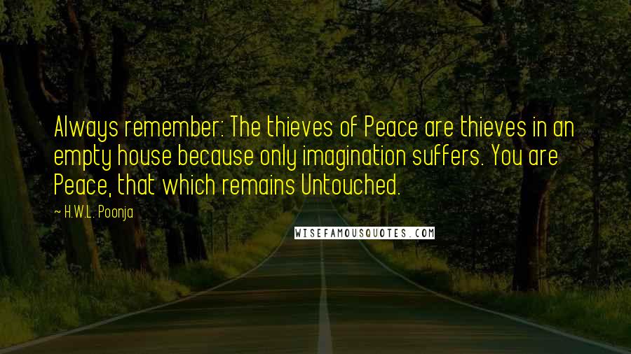 H.W.L. Poonja Quotes: Always remember: The thieves of Peace are thieves in an empty house because only imagination suffers. You are Peace, that which remains Untouched.