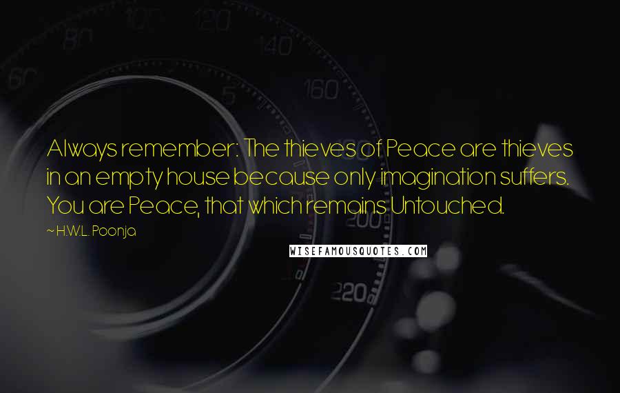 H.W.L. Poonja Quotes: Always remember: The thieves of Peace are thieves in an empty house because only imagination suffers. You are Peace, that which remains Untouched.