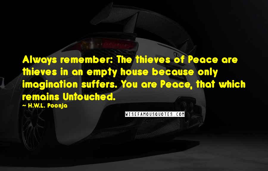 H.W.L. Poonja Quotes: Always remember: The thieves of Peace are thieves in an empty house because only imagination suffers. You are Peace, that which remains Untouched.