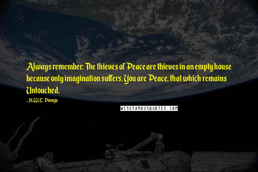 H.W.L. Poonja Quotes: Always remember: The thieves of Peace are thieves in an empty house because only imagination suffers. You are Peace, that which remains Untouched.