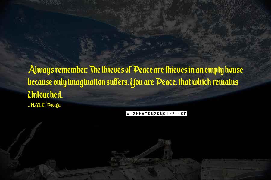 H.W.L. Poonja Quotes: Always remember: The thieves of Peace are thieves in an empty house because only imagination suffers. You are Peace, that which remains Untouched.