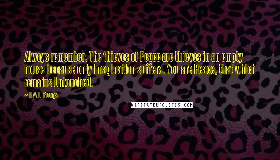 H.W.L. Poonja Quotes: Always remember: The thieves of Peace are thieves in an empty house because only imagination suffers. You are Peace, that which remains Untouched.