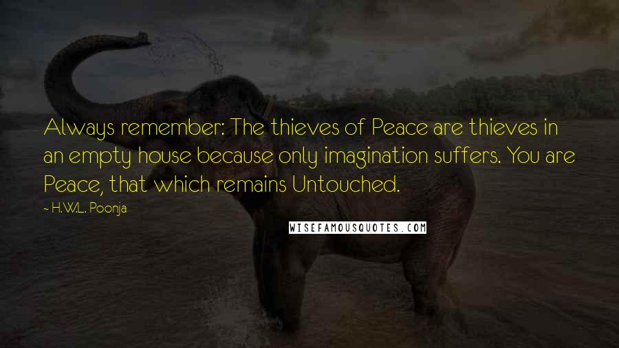 H.W.L. Poonja Quotes: Always remember: The thieves of Peace are thieves in an empty house because only imagination suffers. You are Peace, that which remains Untouched.