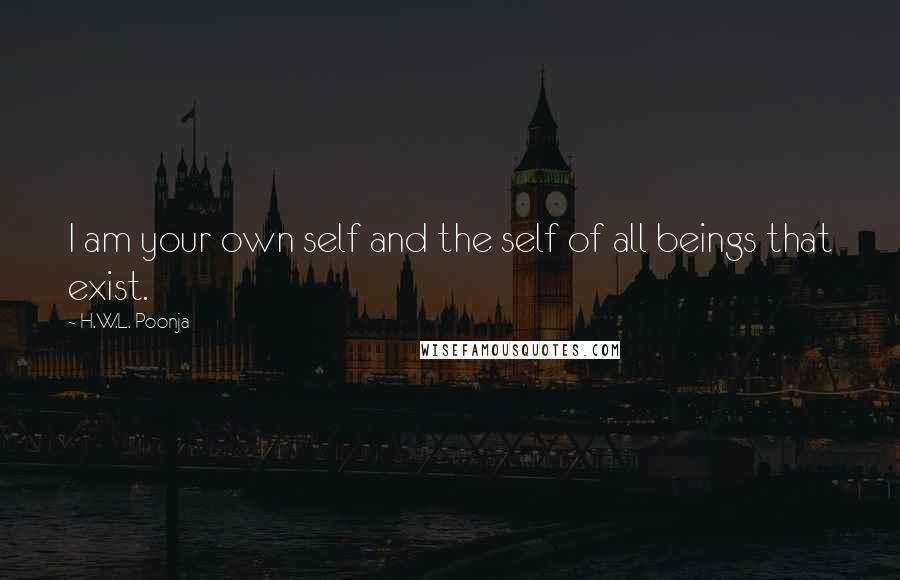 H.W.L. Poonja Quotes: I am your own self and the self of all beings that exist.