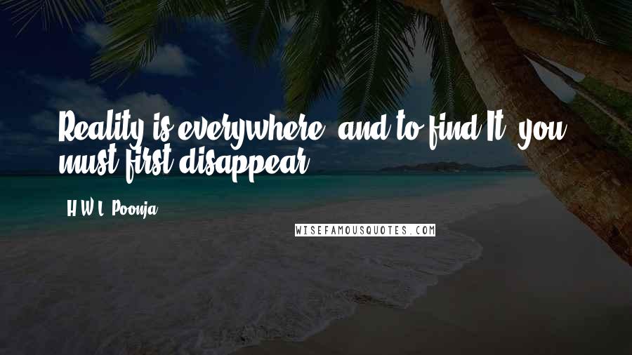 H.W.L. Poonja Quotes: Reality is everywhere, and to find It 'you' must first disappear.