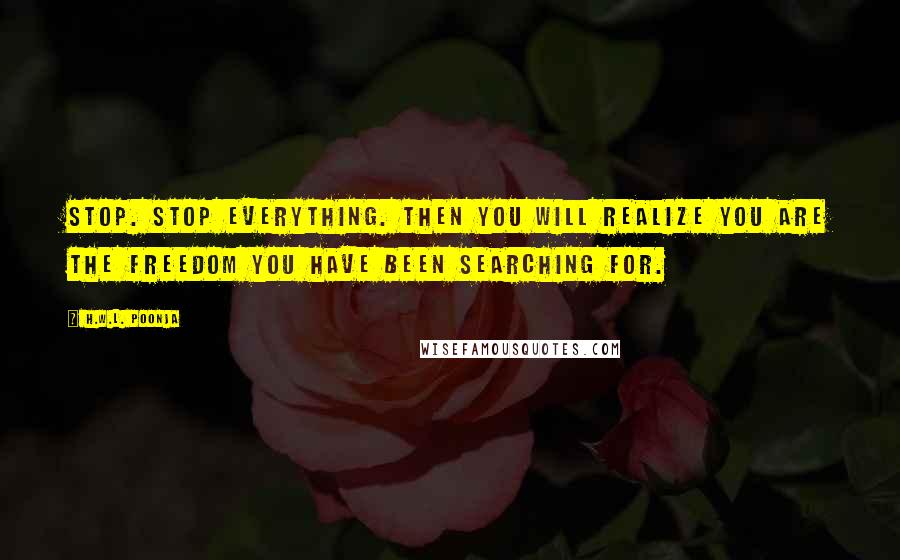 H.W.L. Poonja Quotes: Stop. Stop everything. Then you will realize you are the freedom you have been searching for.