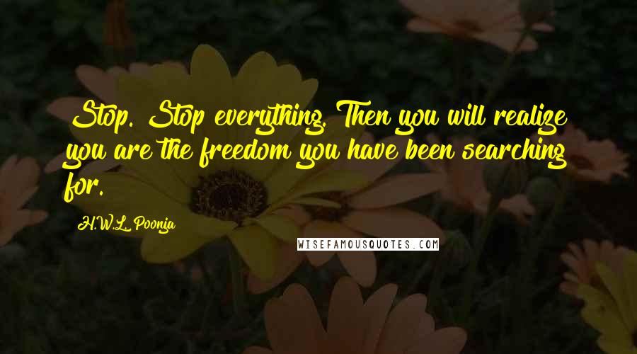 H.W.L. Poonja Quotes: Stop. Stop everything. Then you will realize you are the freedom you have been searching for.