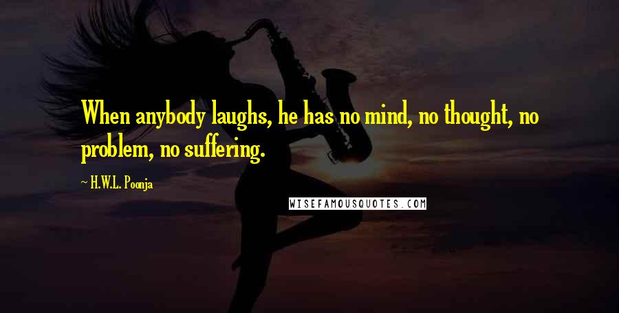 H.W.L. Poonja Quotes: When anybody laughs, he has no mind, no thought, no problem, no suffering.