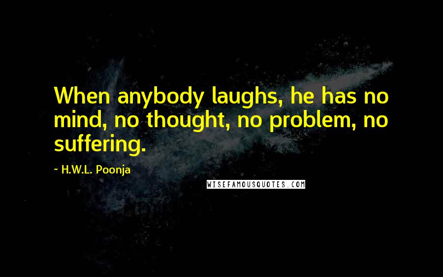 H.W.L. Poonja Quotes: When anybody laughs, he has no mind, no thought, no problem, no suffering.