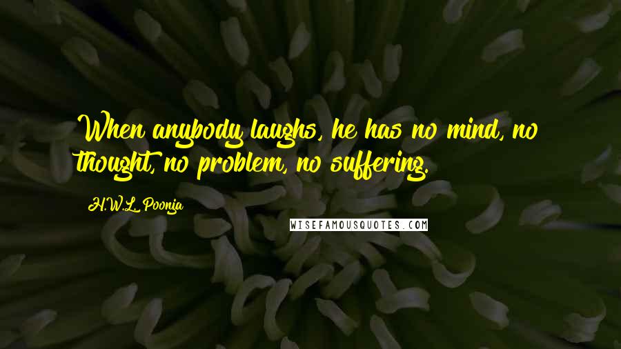 H.W.L. Poonja Quotes: When anybody laughs, he has no mind, no thought, no problem, no suffering.