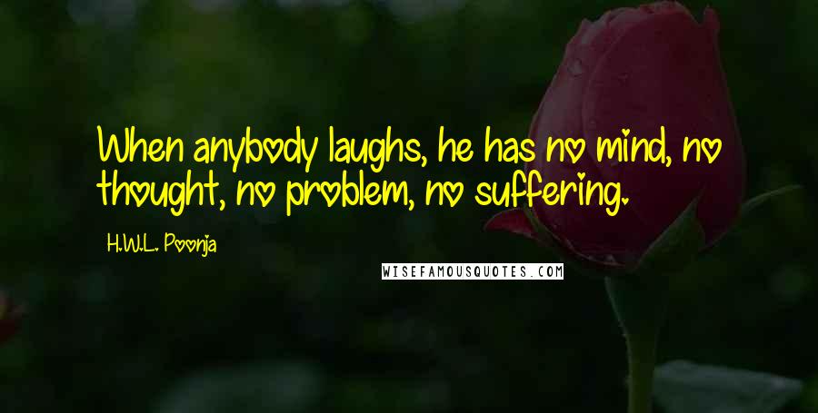 H.W.L. Poonja Quotes: When anybody laughs, he has no mind, no thought, no problem, no suffering.