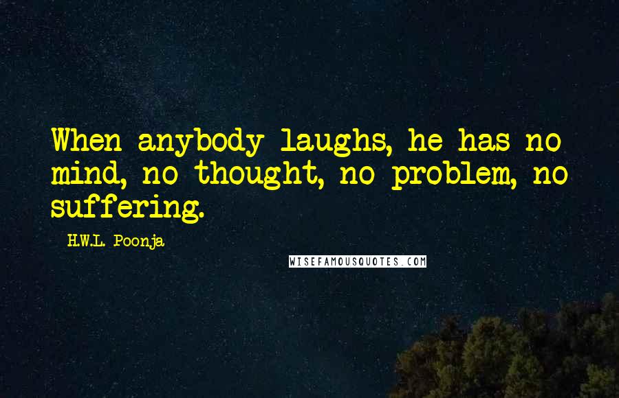 H.W.L. Poonja Quotes: When anybody laughs, he has no mind, no thought, no problem, no suffering.