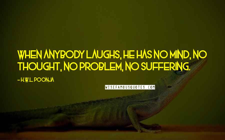 H.W.L. Poonja Quotes: When anybody laughs, he has no mind, no thought, no problem, no suffering.