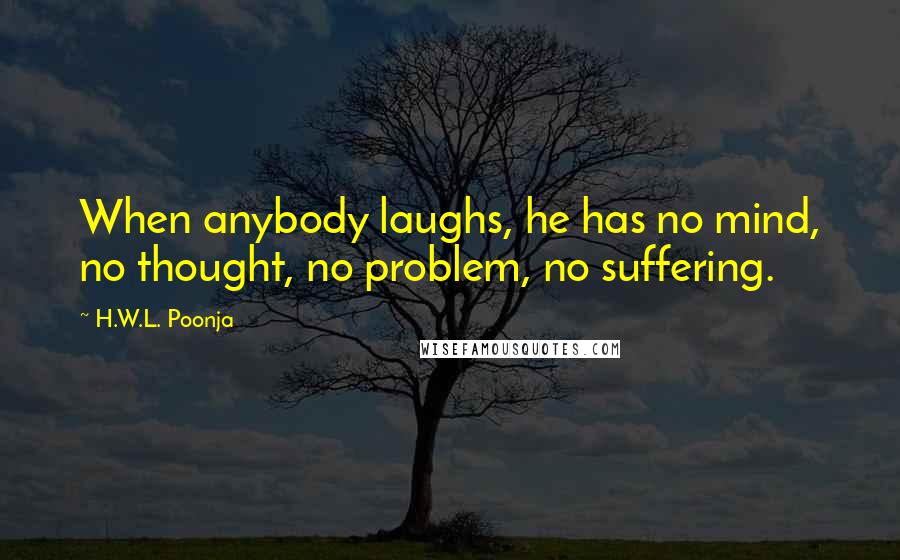 H.W.L. Poonja Quotes: When anybody laughs, he has no mind, no thought, no problem, no suffering.