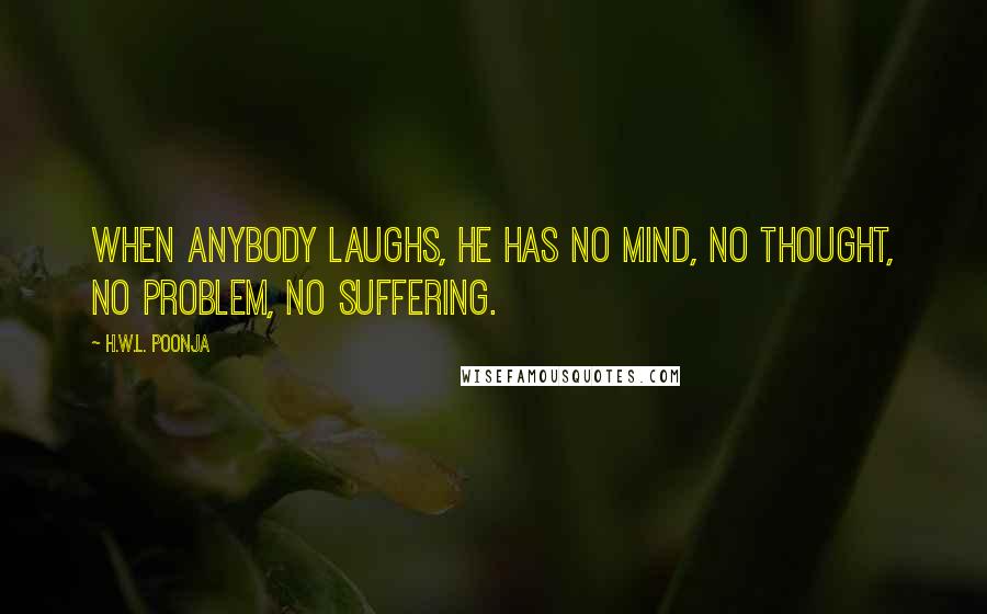 H.W.L. Poonja Quotes: When anybody laughs, he has no mind, no thought, no problem, no suffering.