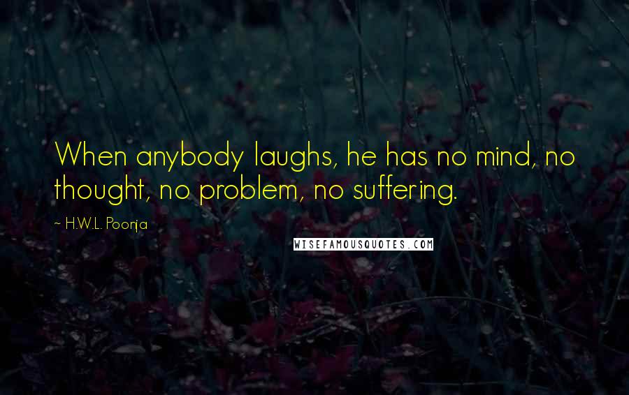 H.W.L. Poonja Quotes: When anybody laughs, he has no mind, no thought, no problem, no suffering.