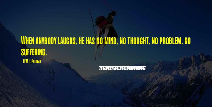 H.W.L. Poonja Quotes: When anybody laughs, he has no mind, no thought, no problem, no suffering.