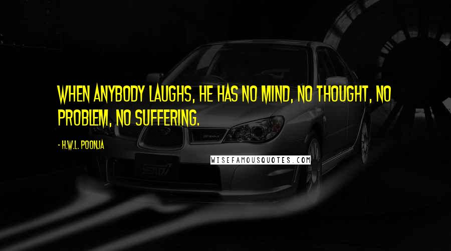 H.W.L. Poonja Quotes: When anybody laughs, he has no mind, no thought, no problem, no suffering.