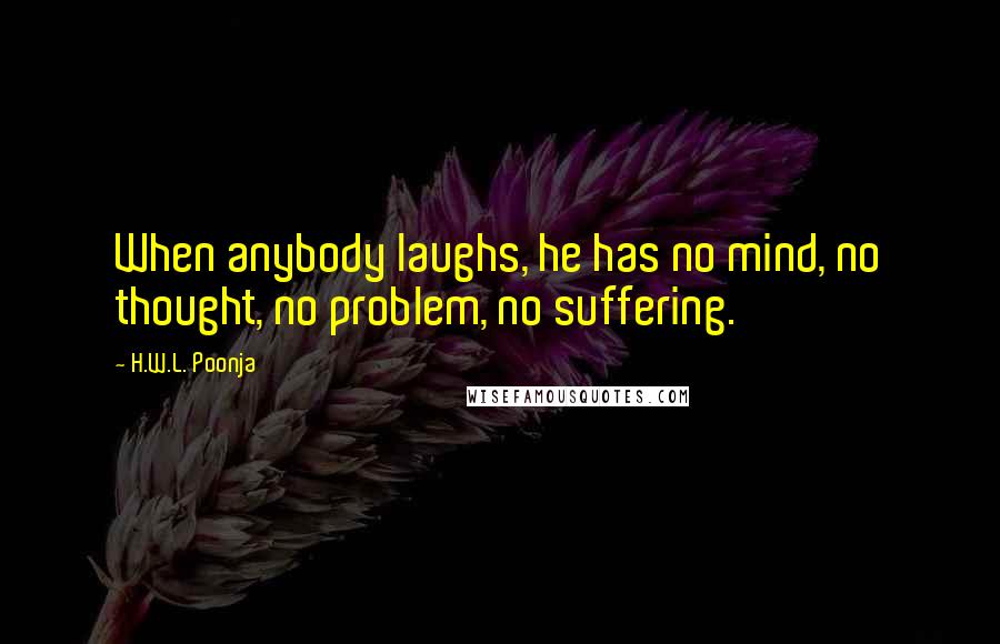 H.W.L. Poonja Quotes: When anybody laughs, he has no mind, no thought, no problem, no suffering.