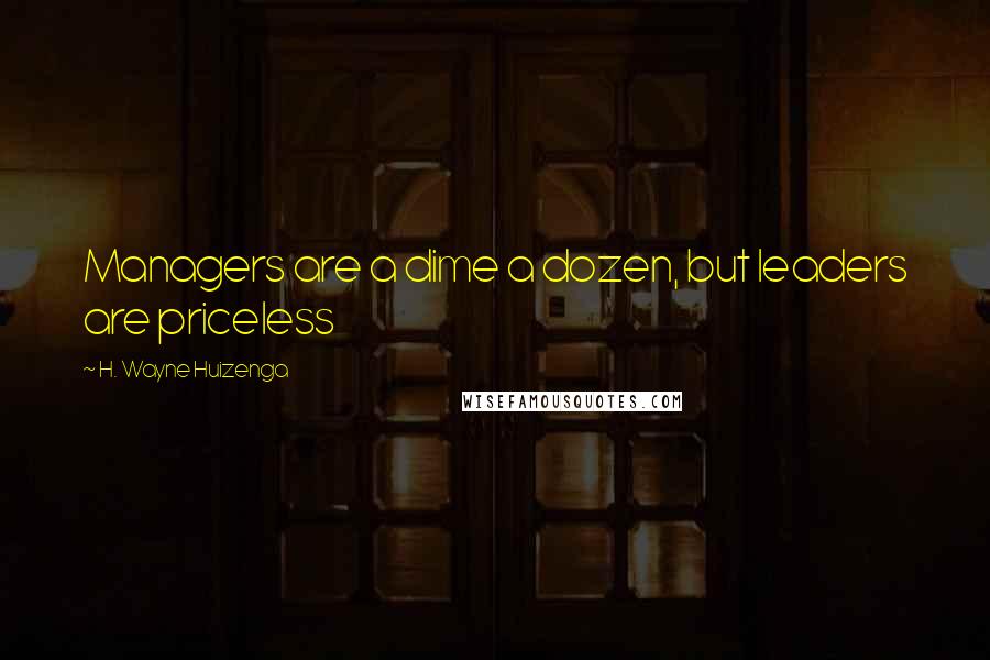 H. Wayne Huizenga Quotes: Managers are a dime a dozen, but leaders are priceless