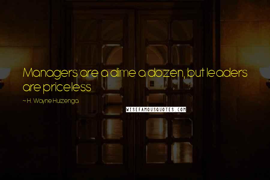 H. Wayne Huizenga Quotes: Managers are a dime a dozen, but leaders are priceless