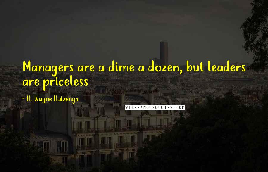 H. Wayne Huizenga Quotes: Managers are a dime a dozen, but leaders are priceless