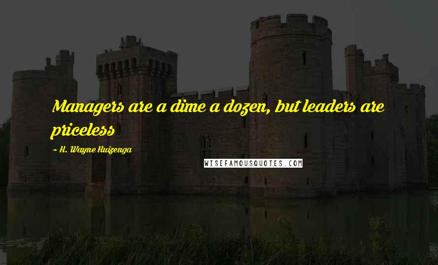 H. Wayne Huizenga Quotes: Managers are a dime a dozen, but leaders are priceless