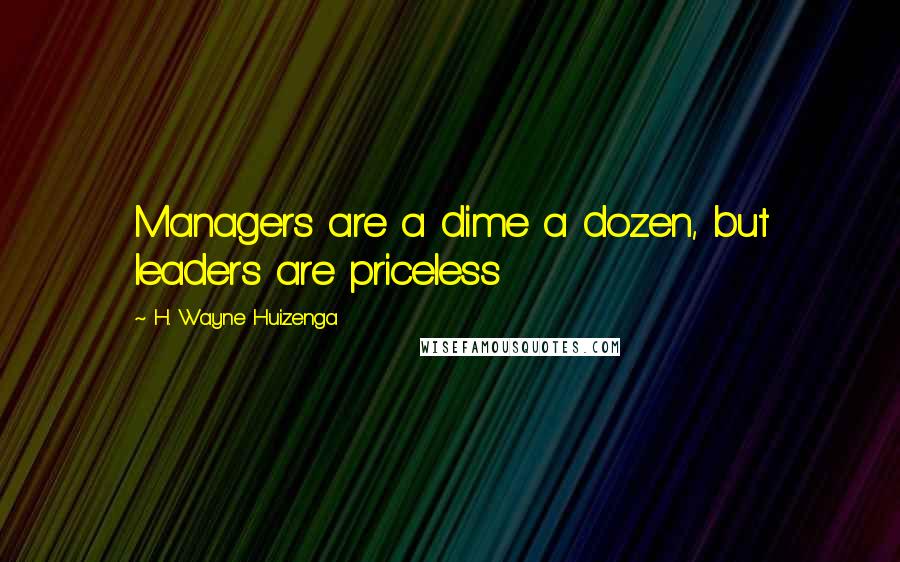 H. Wayne Huizenga Quotes: Managers are a dime a dozen, but leaders are priceless