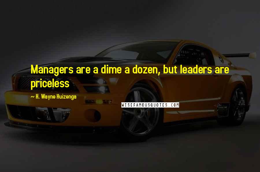 H. Wayne Huizenga Quotes: Managers are a dime a dozen, but leaders are priceless