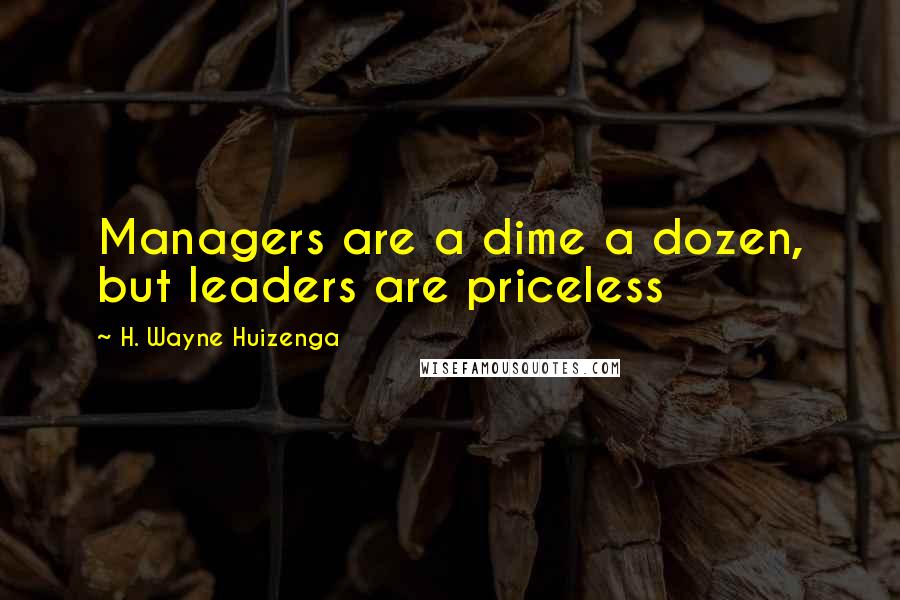 H. Wayne Huizenga Quotes: Managers are a dime a dozen, but leaders are priceless