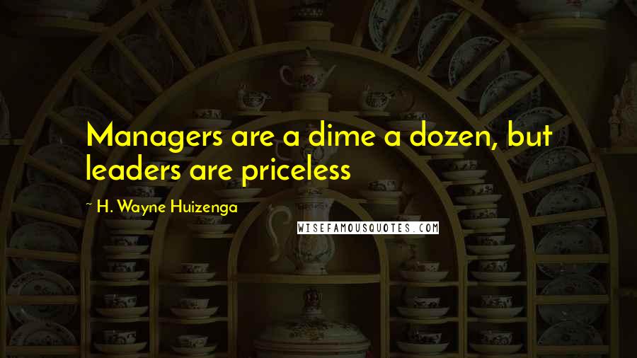 H. Wayne Huizenga Quotes: Managers are a dime a dozen, but leaders are priceless