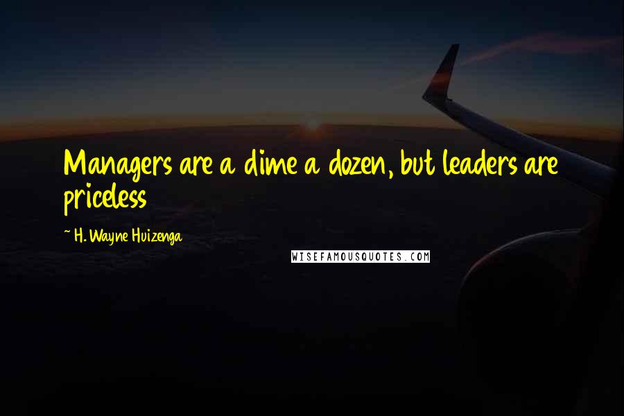 H. Wayne Huizenga Quotes: Managers are a dime a dozen, but leaders are priceless