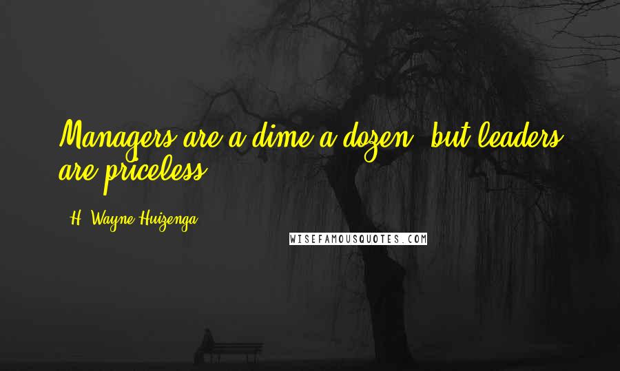 H. Wayne Huizenga Quotes: Managers are a dime a dozen, but leaders are priceless