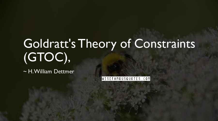 H. William Dettmer Quotes: Goldratt's Theory of Constraints (GTOC),